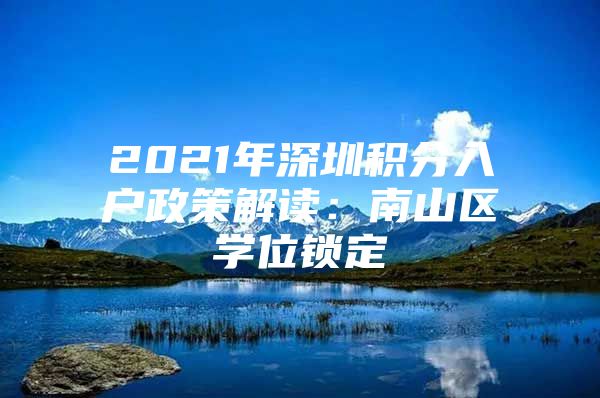 2021年深圳积分入户政策解读：南山区学位锁定