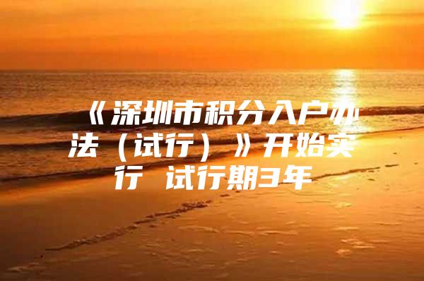 《深圳市积分入户办法（试行）》开始实行 试行期3年