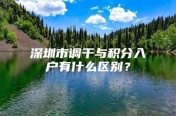 深圳市调干与积分入户有什么区别？