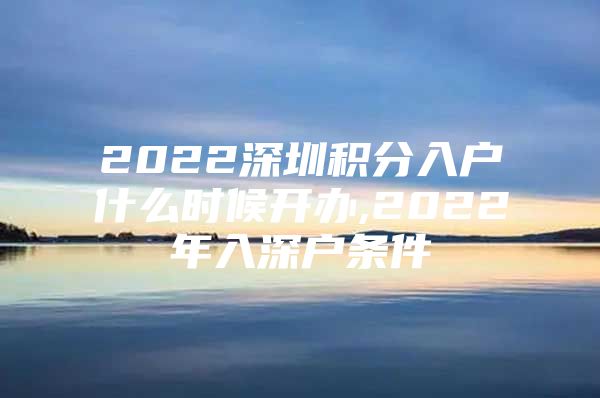 2022深圳积分入户什么时候开办,2022年入深户条件