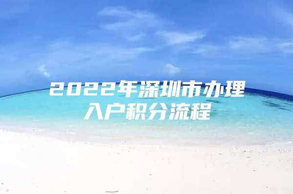 2022年深圳市办理入户积分流程