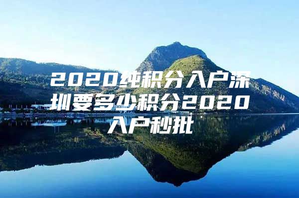 2020纯积分入户深圳要多少积分2020入户秒批