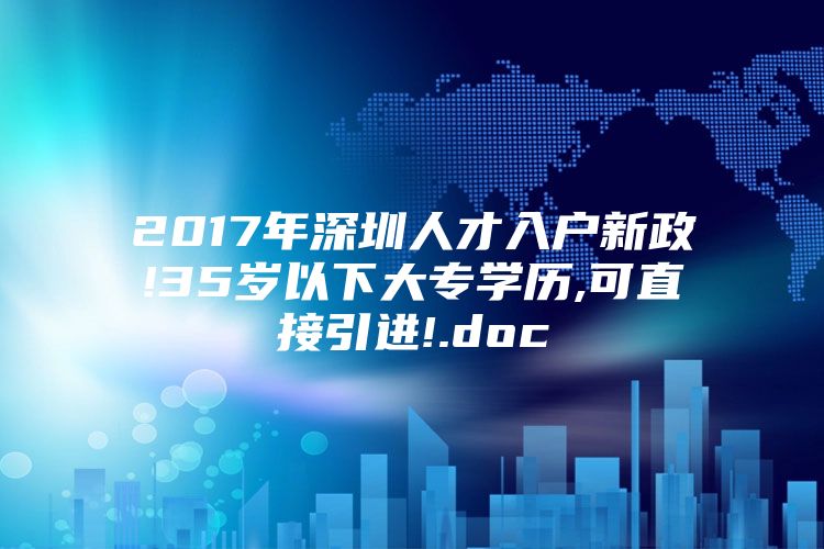 2017年深圳人才入户新政!35岁以下大专学历,可直接引进!.doc