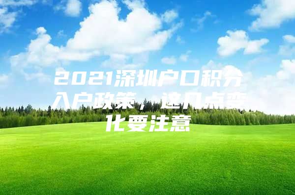 2021深圳户口积分入户政策，这几点变化要注意