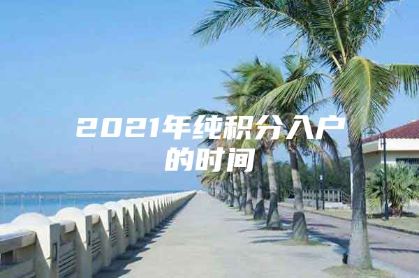 2021年纯积分入户的时间