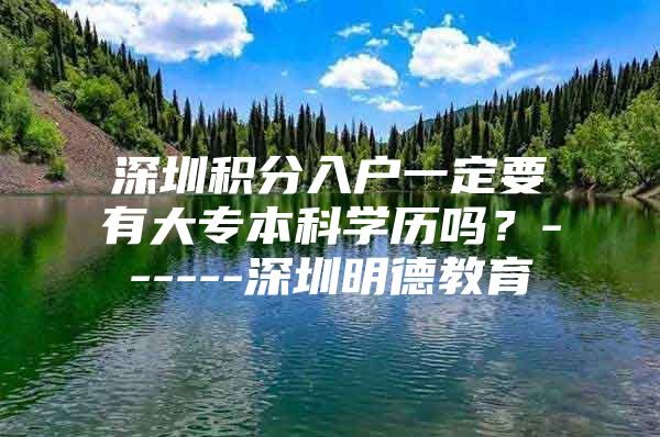 深圳积分入户一定要有大专本科学历吗？------深圳明德教育