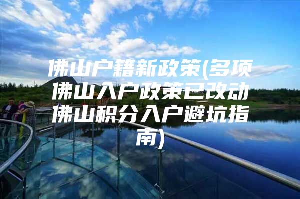 佛山户籍新政策(多项佛山入户政策已改动佛山积分入户避坑指南)