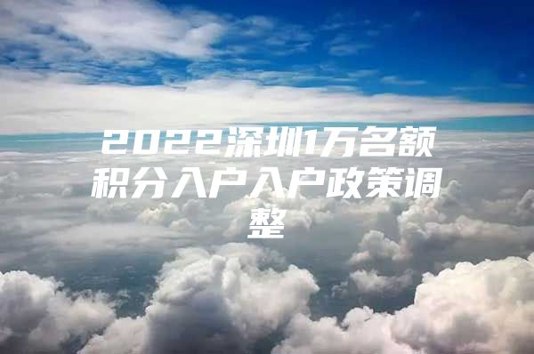 2022深圳1万名额积分入户入户政策调整