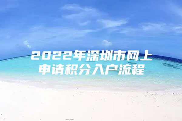 2022年深圳市网上申请积分入户流程