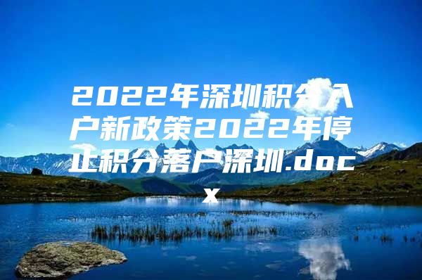 2022年深圳积分入户新政策2022年停止积分落户深圳.docx