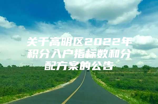 关于高明区2022年积分入户指标数和分配方案的公告