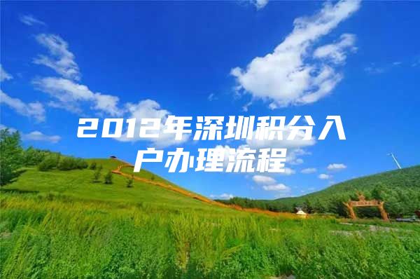 2012年深圳积分入户办理流程