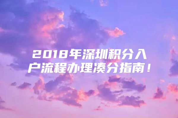 2018年深圳积分入户流程办理凑分指南！