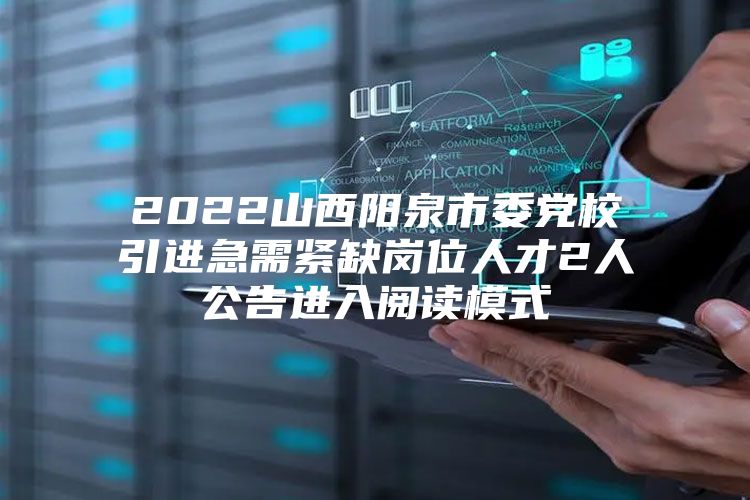 2022山西阳泉市委党校引进急需紧缺岗位人才2人公告进入阅读模式