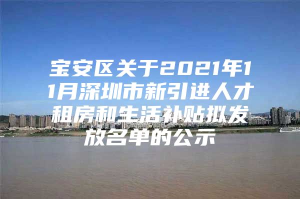 宝安区关于2021年11月深圳市新引进人才租房和生活补贴拟发放名单的公示