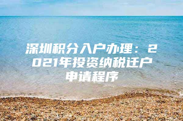 深圳积分入户办理：2021年投资纳税迁户申请程序