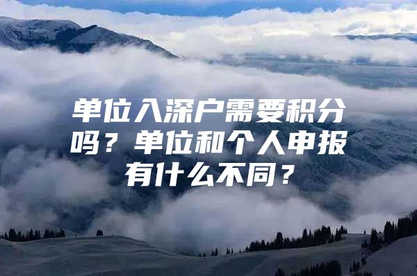 单位入深户需要积分吗？单位和个人申报有什么不同？