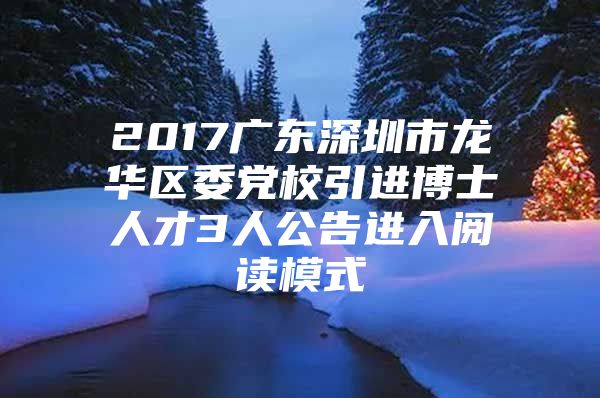 2017广东深圳市龙华区委党校引进博士人才3人公告进入阅读模式