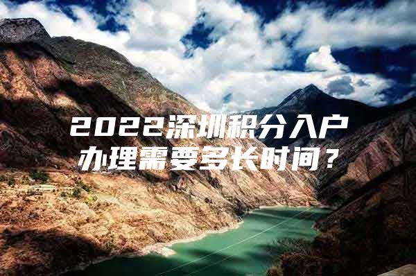 2022深圳积分入户办理需要多长时间？