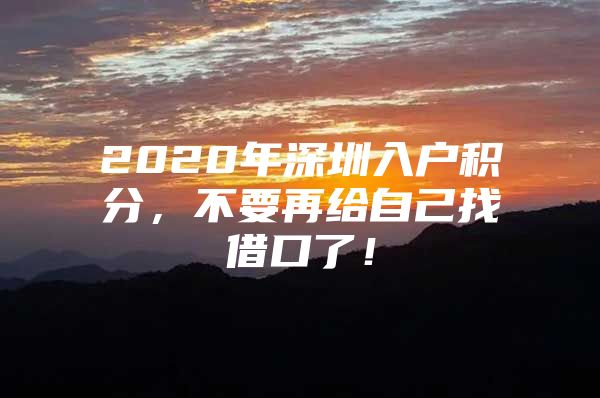 2020年深圳入户积分，不要再给自己找借口了！