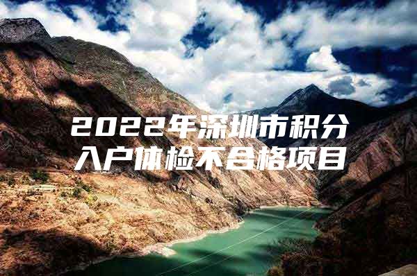 2022年深圳市积分入户体检不合格项目