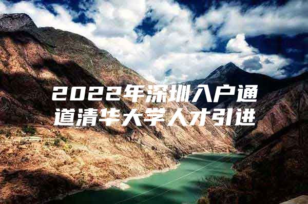 2022年深圳入户通道清华大学人才引进