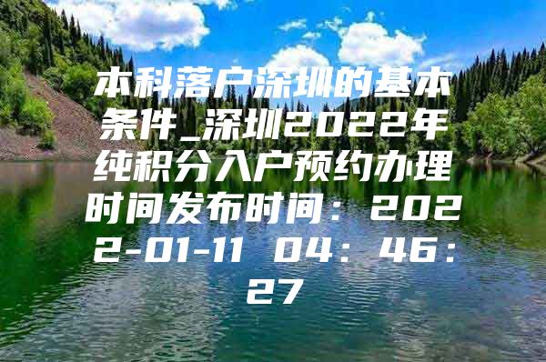 本科落户深圳的基本条件_深圳2022年纯积分入户预约办理时间发布时间：2022-01-11 04：46：27