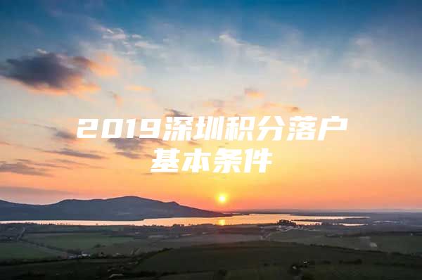 2019深圳积分落户基本条件