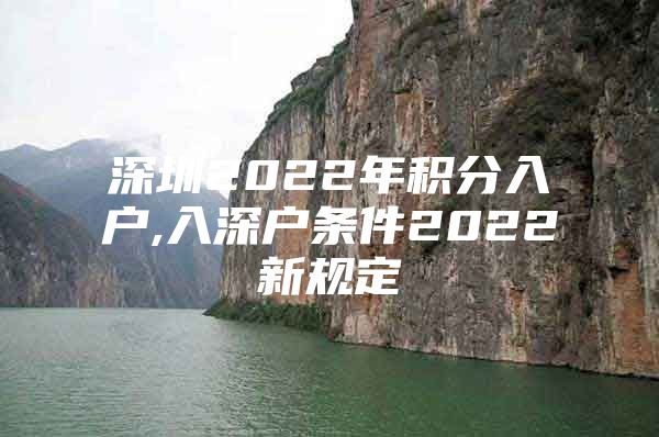 深圳2022年积分入户,入深户条件2022新规定