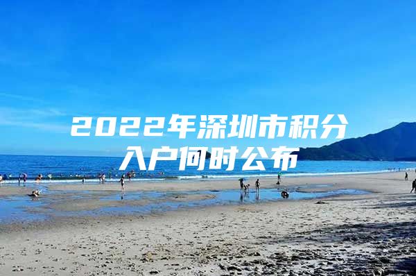 2022年深圳市积分入户何时公布