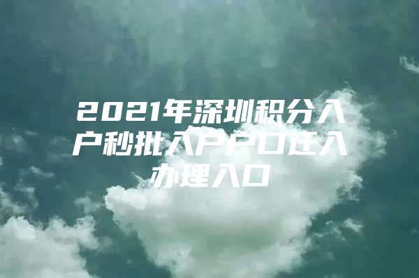 2021年深圳积分入户秒批入户户口迁入办理入口