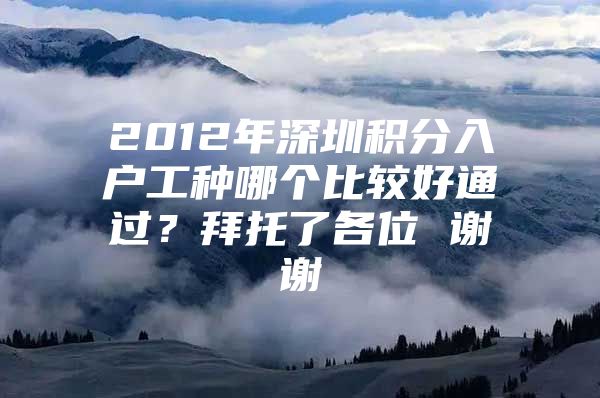 2012年深圳积分入户工种哪个比较好通过？拜托了各位 谢谢