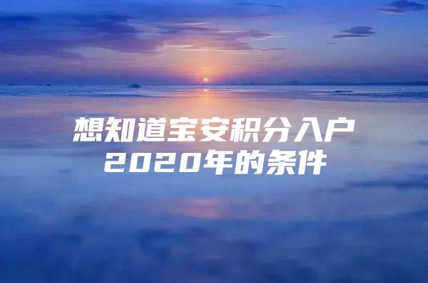 想知道宝安积分入户2020年的条件