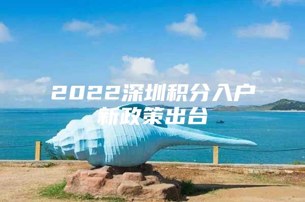 2022深圳积分入户新政策出台