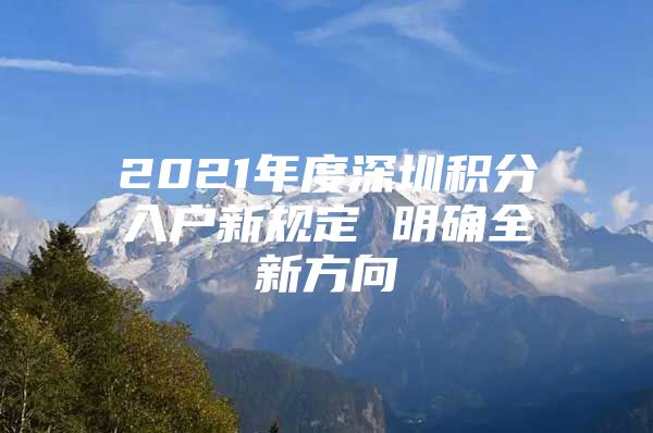 2021年度深圳积分入户新规定 明确全新方向