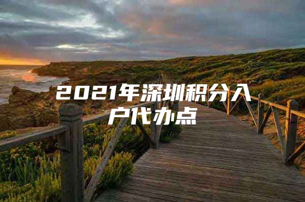 2021年深圳积分入户代办点