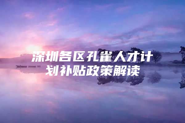 深圳各区孔雀人才计划补贴政策解读