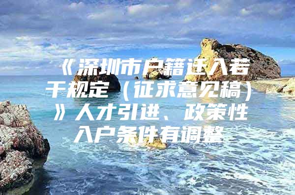 《深圳市户籍迁入若干规定（征求意见稿）》人才引进、政策性入户条件有调整