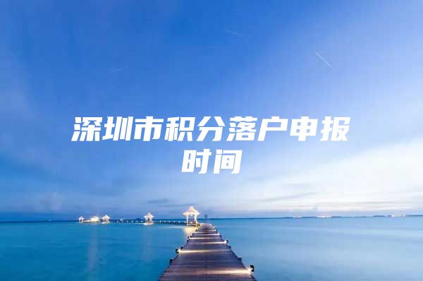 深圳市积分落户申报时间