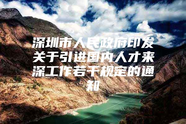 深圳市人民政府印发关于引进国内人才来深工作若干规定的通知