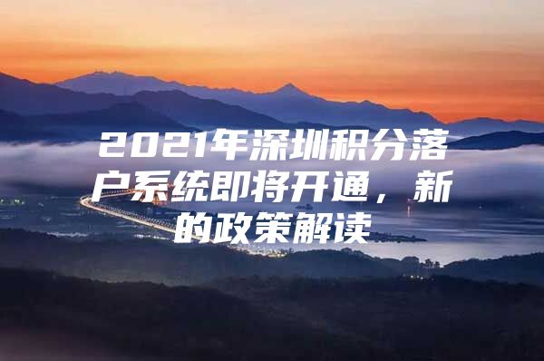 2021年深圳积分落户系统即将开通，新的政策解读