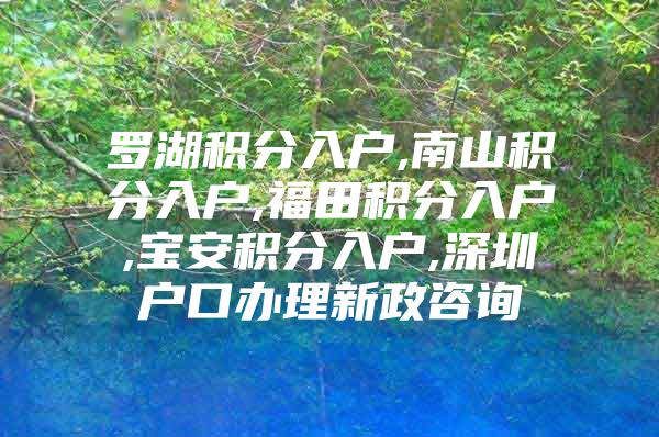 罗湖积分入户,南山积分入户,福田积分入户,宝安积分入户,深圳户口办理新政咨询