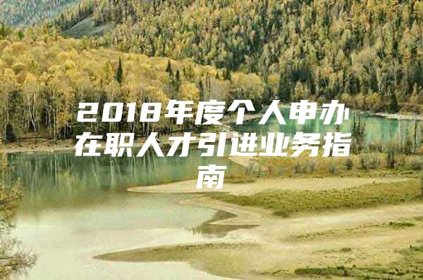 2018年度个人申办在职人才引进业务指南