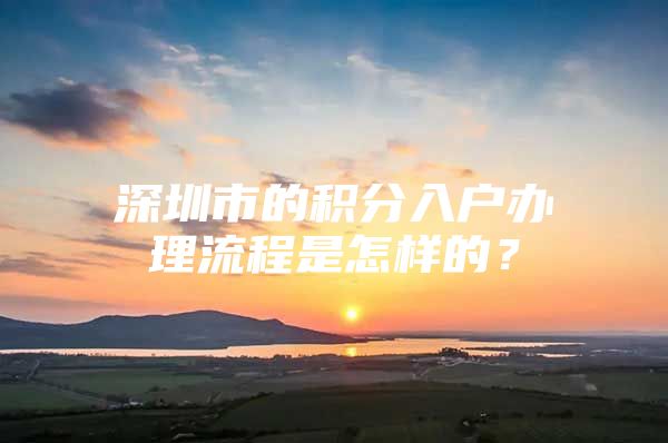 深圳市的积分入户办理流程是怎样的？