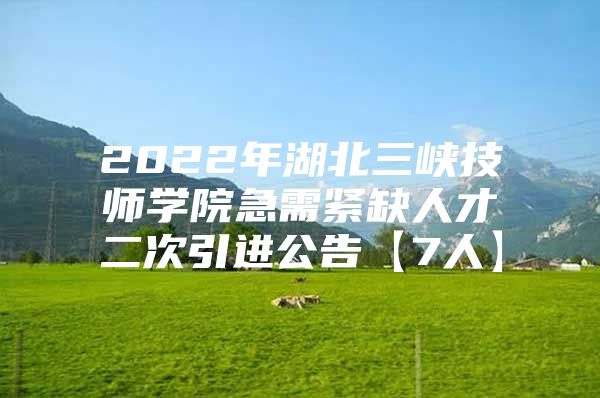 2022年湖北三峡技师学院急需紧缺人才二次引进公告【7人】