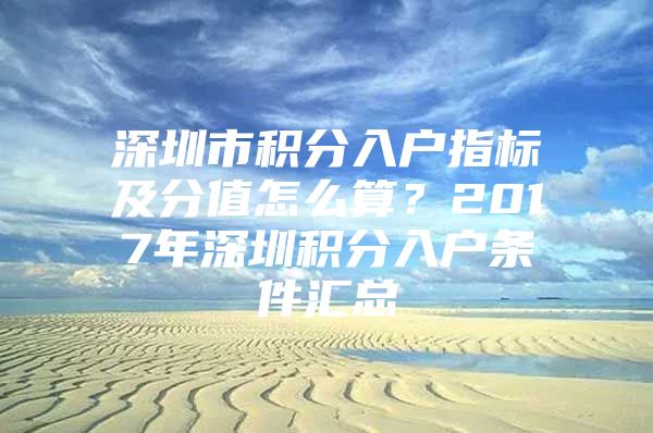 深圳市积分入户指标及分值怎么算？2017年深圳积分入户条件汇总