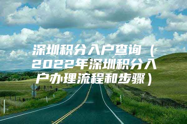 深圳积分入户查询（2022年深圳积分入户办理流程和步骤）