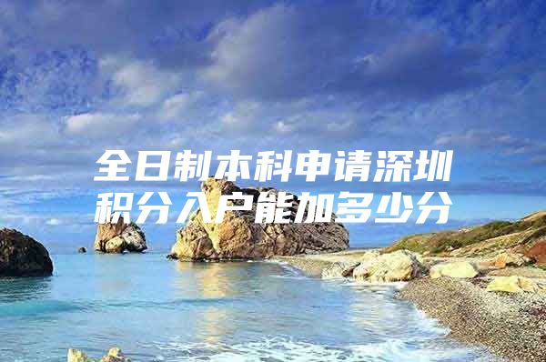 全日制本科申请深圳积分入户能加多少分