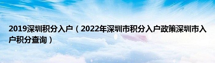 2019深圳积分入户（2022年深圳市积分入户政策深圳市入户积分查询）