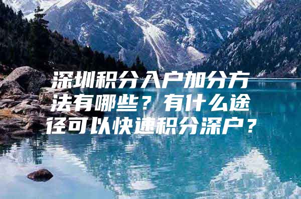 深圳积分入户加分方法有哪些？有什么途径可以快速积分深户？